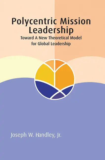 Polycentric Mission Leadership: Toward a New Theoretical Model for Global Leadership - Paperback