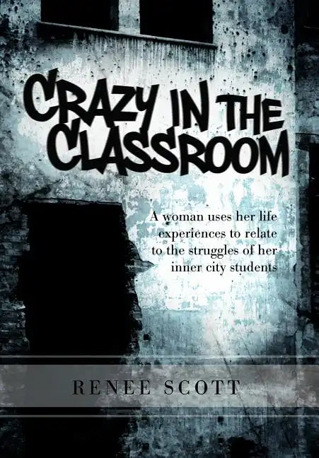 Crazy in the Classroom: A Woman Uses Her Life Experiences to Relate to the Struggles of Her Inner City Students - Hardcover