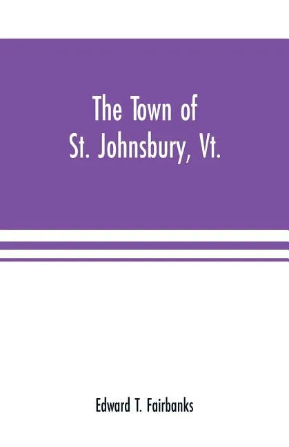The town of St. Johnsbury, Vt.: a review of one hundred twenty-five years, to the anniversary pageant, 1912 - Paperback