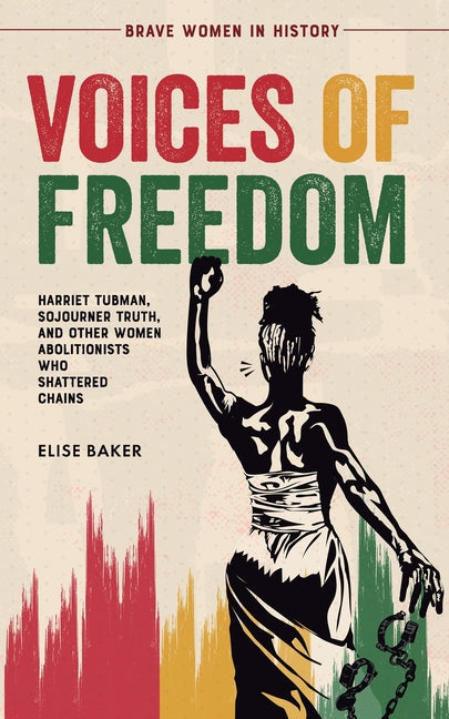 Voices of Freedom: Harriet Tubman, Sojourner Truth, and Other Women Abolitionists Who Shattered Chains - Paperback