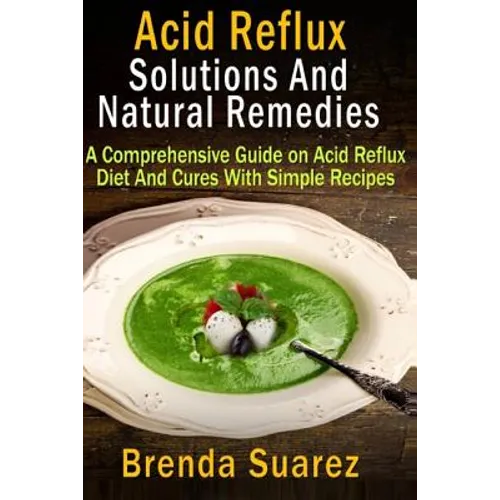 Acid Reflux: Solutions And Natural Remedies: A Comprehensive Guide on Acid Reflux Diet And Cures With Simple Recipes - Paperback