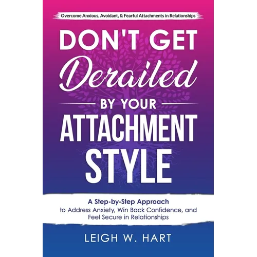 Don't Get Derailed By Your Attachment Style: A Step-by-Step Approach to Address Anxiety, Win Back Confidence, and Feel Secure in Relationships - Paperback