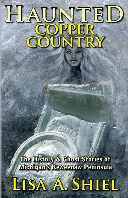 Haunted Copper Country: The History & Ghost Stories of Michigan's Keweenaw Peninsula - Paperback