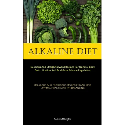 Alkaline Diet: Delicious And Straightforward Recipes For Optimal Body Detoxification And Acid-Base Balance Regulation (Delicious And Nutritious Recipe - Paperback