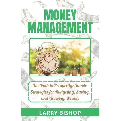 Money Management: The Path to Prosperity: Simple Strategies for Budgeting, Saving, and Growing Wealth - Paperback