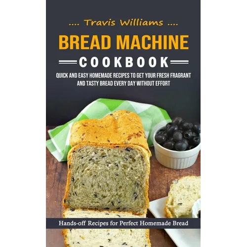 Bread Machine Cookbook: Hands-off Recipes for Perfect Homemade Bread (Quick and Easy Homemade Recipes to Get Your Fresh Fragrant and Tasty Bread Every - Paperback