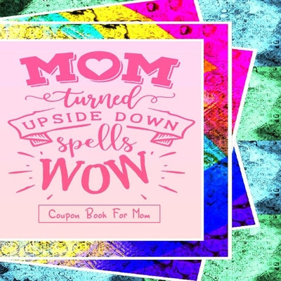 "Mom Turned Upside Down Spells WOW" - Coupon Book For Mom: Gift For Mothers - 20 Vouchers to Spoil Her, with Meaningful Quotes She Will Love - Great f - Paperback