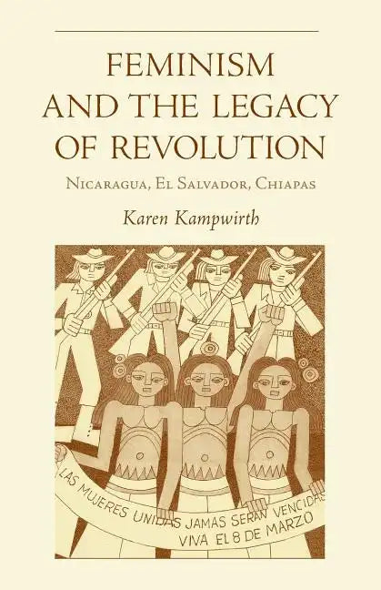 Feminism and the Legacy of Revolution: Nicaragua, El Salvador, Chiapas - Paperback