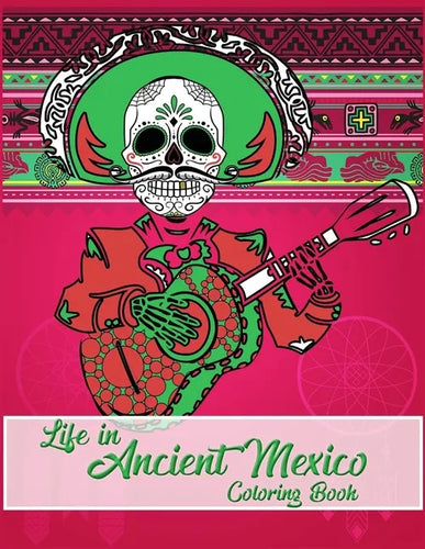Life in Ancient Mexico Coloring Book: ancient history coloring book, God and Goddesses Coloring Book, Sugar skulls coloring book - Paperback