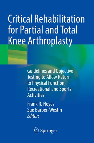Critical Rehabilitation for Partial and Total Knee Arthroplasty: Guidelines and Objective Testing to Allow Return to Physical Function, Recreational a - Paperback