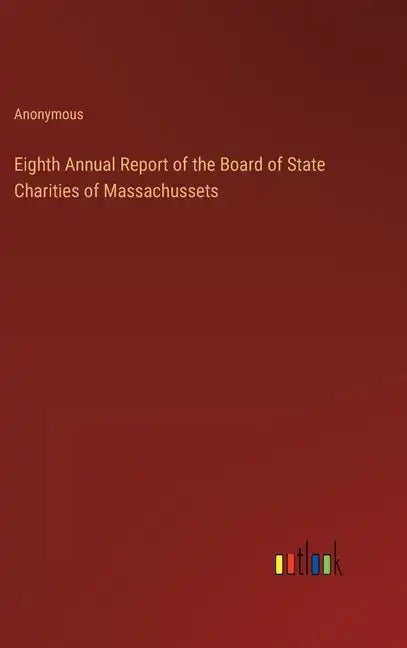 Eighth Annual Report of the Board of State Charities of Massachussets - Hardcover