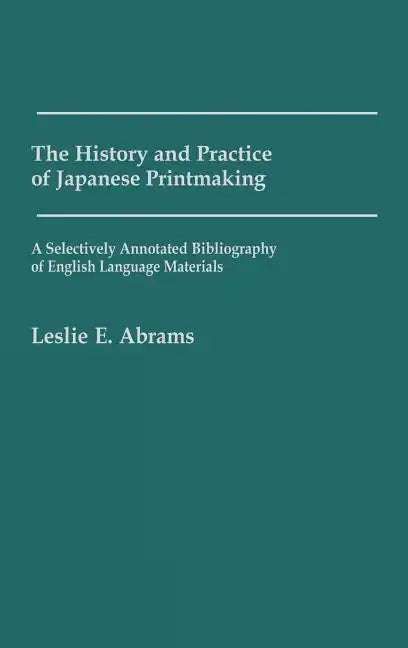 The History and Practice of Japanese Printmaking: A Selectively Annotated Bibliography of English Language Materials - Hardcover