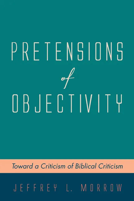 Pretensions of Objectivity: Toward a Criticism of Biblical Criticism - Hardcover
