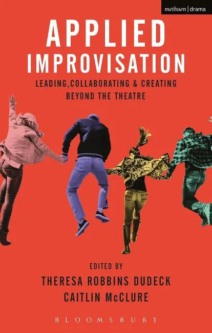 Applied Improvisation: Leading, Collaborating, and Creating Beyond the Theatre - Paperback