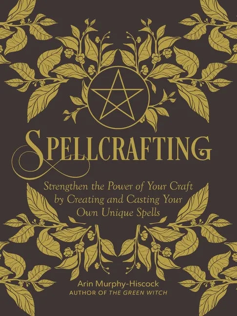 Spellcrafting: Strengthen the Power of Your Craft by Creating and Casting Your Own Unique Spells - Hardcover