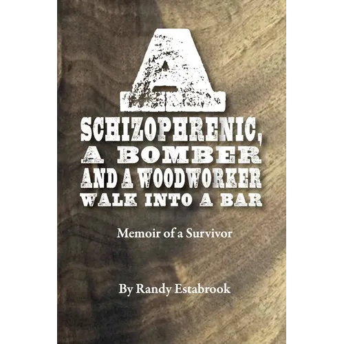 A Schizophrenic, A Bomber and A Woodworker Walk into A Bar: Memoir of a Survivor - Paperback