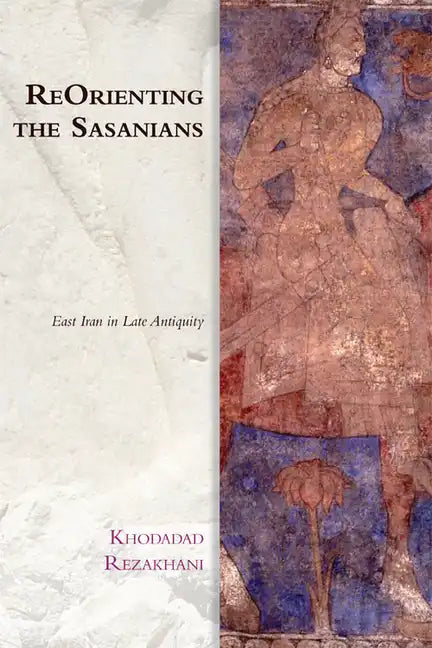 Reorienting the Sasanians: East Iran in Late Antiquity - Paperback