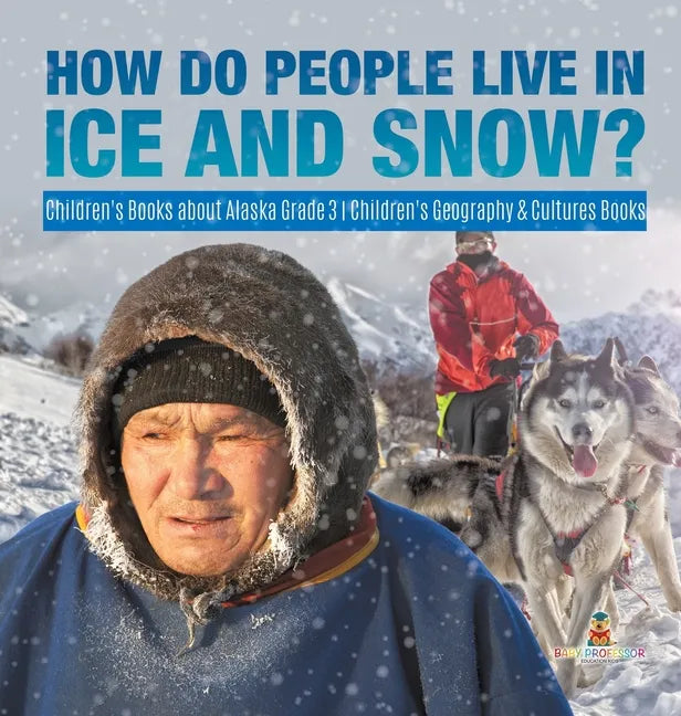 How Do People Live in Ice and Snow? Children's Books about Alaska Grade 3 Children's Geography & Cultures Books - Hardcover