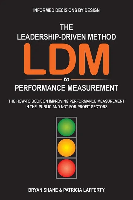 The Leadership-Driven Method (LDM) to Performance Measurement: The How-to Book on Improving Performance Measurement in the Public and Not-For-Profit S - Paperback