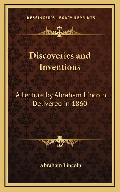 Discoveries and Inventions: A Lecture by Abraham Lincoln Delivered in 1860 - Hardcover