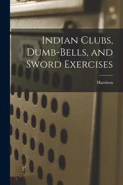 Indian Clubs, Dumb-bells, and Sword Exercises - Paperback