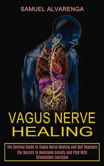 Vagus Nerve Healing: The Secrets to Overcome Anxiety and Ptsd With Stimulation Exercises (The Survival Guide to Vagus Nerve Healing and Self Hypnosis) - Paperback