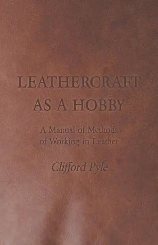 Leathercraft As A Hobby - A Manual of Methods of Working in Leather - Paperback
