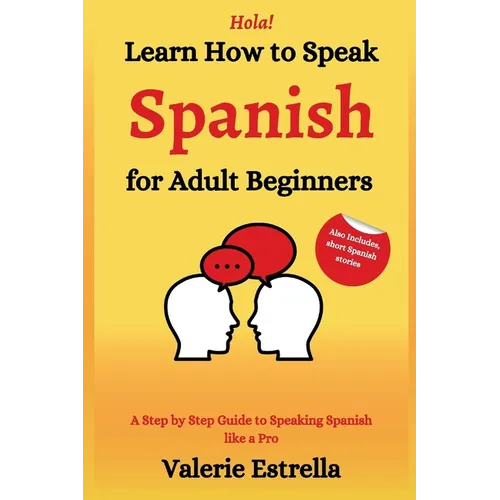 Learn How to Speak Spanish for Adult Beginners: A Step by Step Guide to Speaking Spanish like a Pro - Paperback