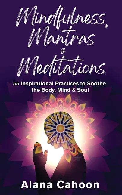 Mindfulness, Mantras & Meditations: 55 Inspirational Practices to Soothe the Body, Mind & Soul - Paperback