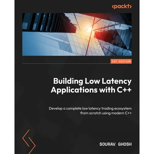 Building Low Latency Applications with C++: Develop a complete low latency trading ecosystem from scratch using modern C++ - Paperback