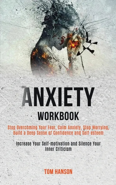 Anxiety Workbook: Stop Overcoming Your Fear, Calm Anxiety, Stop Worrying, Build a Deep Sense of Confidence and Self-esteem (Increase You - Paperback