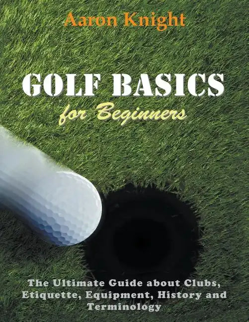 Golf Basics for Beginners (Large Print): The Ultimate Guide about Clubs Etiquette, Equipment, History and Terminology - Paperback