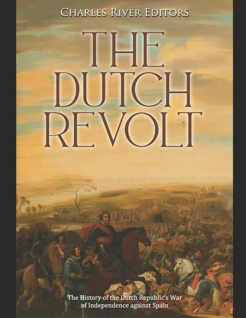 The Dutch Revolt: The History of the Dutch Republic's War of Independence against Spain - Paperback