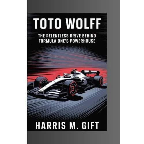 Toto Wolff: The Relentless Drive Behind Formula One's Powerhouse - Paperback