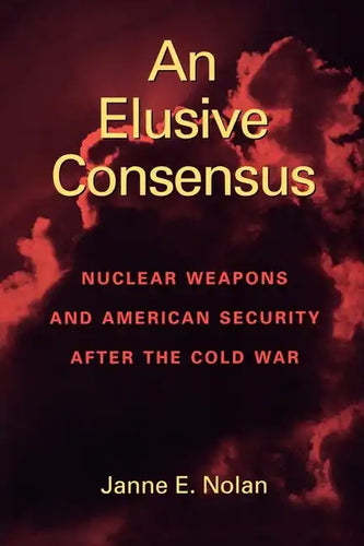 An Elusive Consensus: Nuclear Weapons and American Security after the Cold War - Paperback