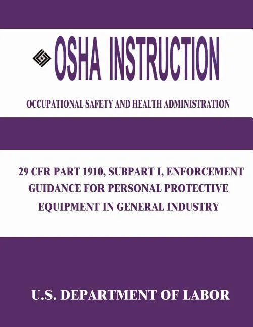 OSHA Instruction: 29 CFR Part 1910, Subpart I, Enforcement Guidance for Personal Protective Equipment in General Industry - Paperback