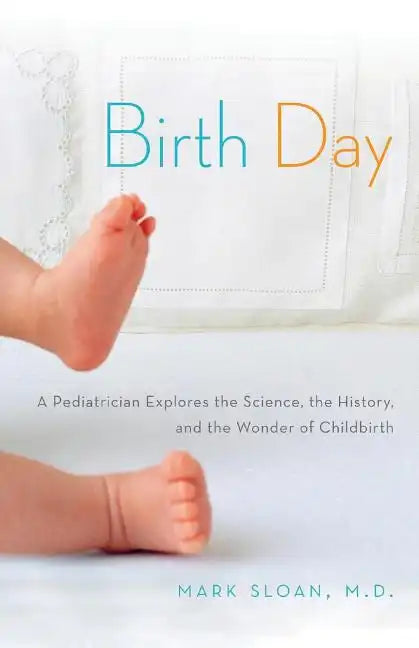 Birth Day: A Pediatrician Explores the Science, the History, and the Wonder of Childbirth - Paperback