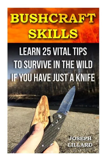 Bushcraft Skills: Learn 25 Vital Tips to Survive In the Wild If You Have Just a Knife: ( Survival Handbook, How To Survive, Survival Pre - Paperback