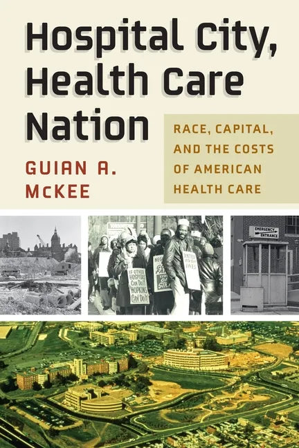 Hospital City, Health Care Nation: Race, Capital, and the Costs of American Health Care - Hardcover