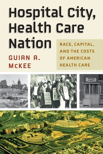 Hospital City, Health Care Nation: Race, Capital, and the Costs of American Health Care - Hardcover