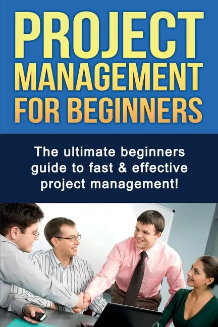 Project Management For Beginners: The ultimate beginners guide to fast & effective project management! - Paperback