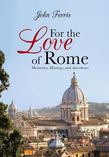For the Love of Rome: Memories, Musings, and Anecdotes - Hardcover