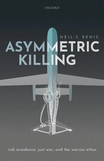 Asymmetric Killing: Risk Avoidance, Just War, and the Warrior Ethos - Hardcover