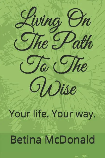 Living on the Path to the Wise: Your Life. Your Way. - Paperback