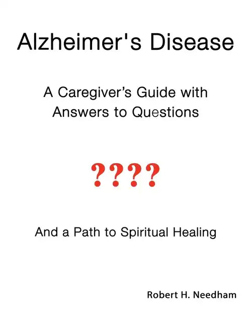 Alzheimer's Disease: A Caregiver's Guide with Answers to Questions and a Path to Spiritual Healing - Paperback