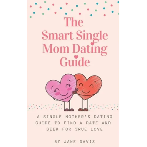 The Smart Single Mom Dating Guide: A Single Mother's Dating Guide to Find a Date and Seek for True Love - Paperback