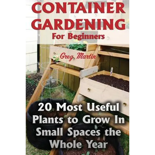 Container Gardening For Beginners: 20 Most Useful Plants to Grow In Small Spaces the Whole Year - Paperback