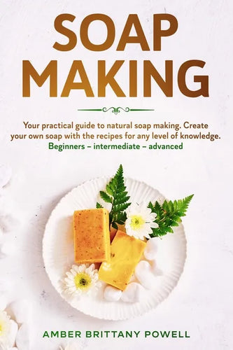 Soap Making: Your practical guide to natural soap making. Create your own soap with the recipes for any level of knowledge. Beginne - Paperback