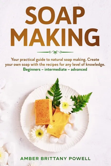 Soap Making: Your practical guide to natural soap making. Create your own soap with the recipes for any level of knowledge. Beginne - Paperback