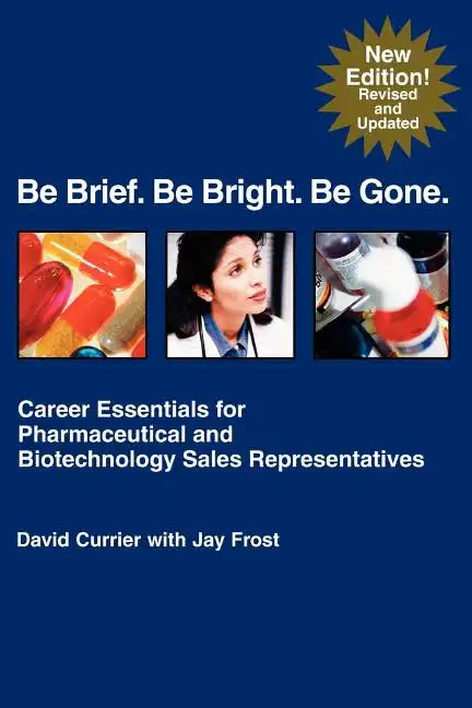 Be Brief. Be Bright. Be Gone.: Career Essentials for Pharmaceutical and Biotechnology Sales Representatives - Paperback